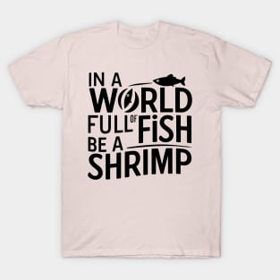 In World Full Of Fish Be a Shrimp T-Shirt